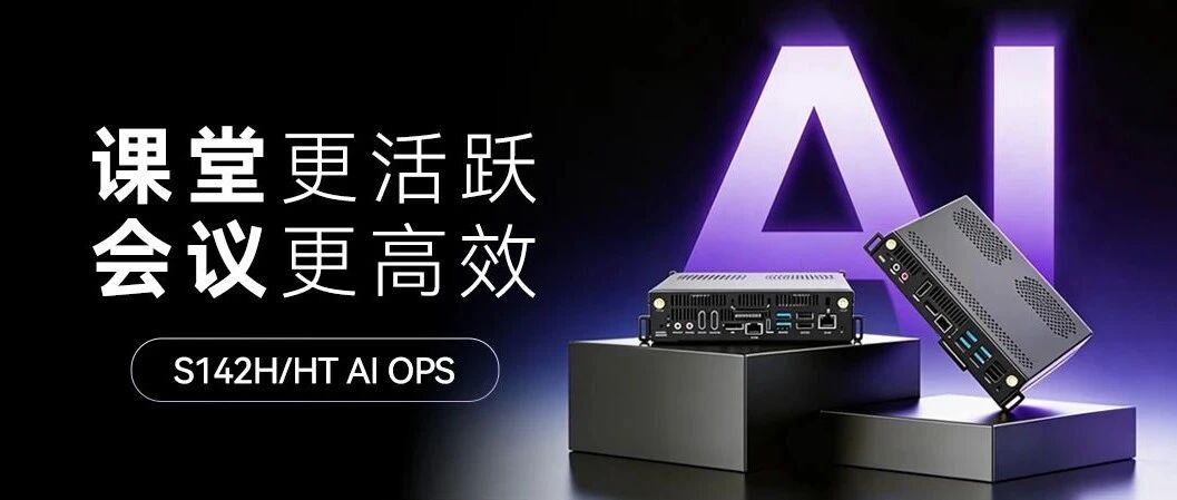 海搏论坛S142H/HT AI OPS-C：硬核算力赋能，让AI 真正走进教室和会议室